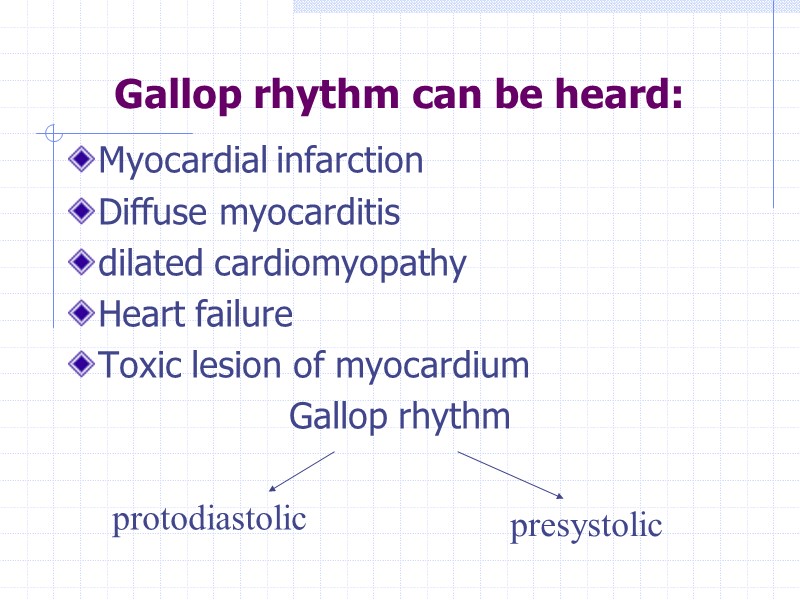 Gallop rhythm can be heard: Myocardial infarction Diffuse myocarditis dilated cardiomyopathy Heart failure Toxic